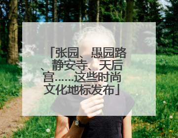 张园、愚园路、静安寺、天后宫……这些时尚文化地标发布