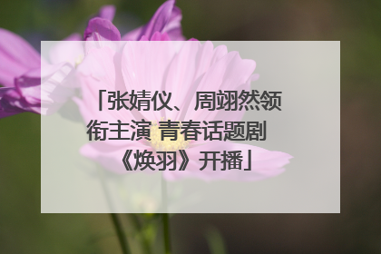 张婧仪、周翊然领衔主演 青春话题剧《焕羽》开播