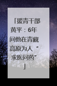 援青干部黄平：6年间他在青藏高原为人“求医问药”