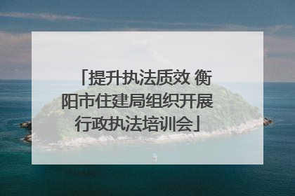 提升执法质效 衡阳市住建局组织开展行政执法培训会