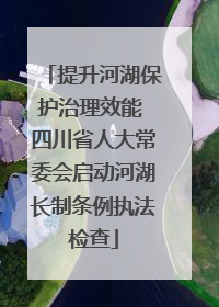 提升河湖保护治理效能 四川省人大常委会启动河湖长制条例执法检查