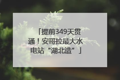 提前349天贯通！安哥拉最大水电站“湖北造”