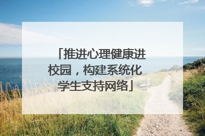推进心理健康进校园，构建系统化学生支持网络
