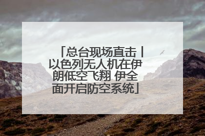 总台现场直击丨以色列无人机在伊朗低空飞翔 伊全面开启防空系统