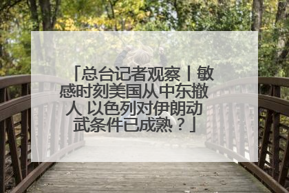 总台记者观察丨敏感时刻美国从中东撤人 以色列对伊朗动武条件已成熟？