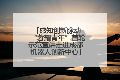 感知创新脉动 “蓉耀青年”首轮示范宣讲走进成都机器人创新中心