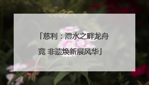 慈利：澧水之畔龙舟竞 非遗焕新展风华