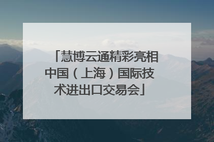 慧博云通精彩亮相中国（上海）国际技术进出口交易会