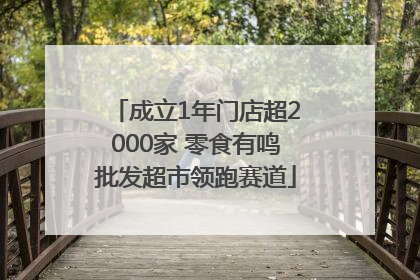 成立1年门店超2000家 零食有鸣批发超市领跑赛道