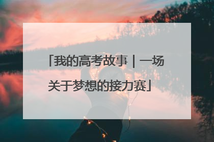 我的高考故事｜一场关于梦想的接力赛