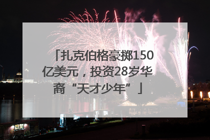 扎克伯格豪掷150亿美元，投资28岁华裔“天才少年”