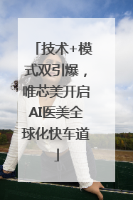 技术+模式双引爆，唯芯美开启AI医美全球化快车道