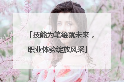 技能为笔绘就未来，职业体验绽放风采