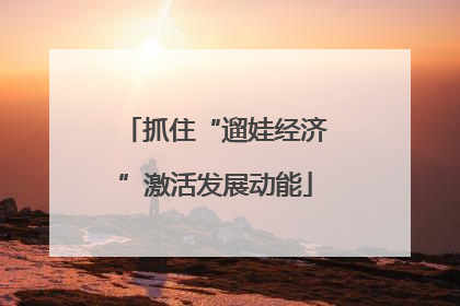 抓住“遛娃经济”激活发展动能