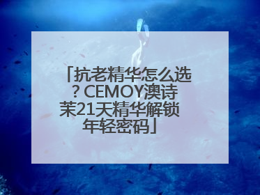抗老精华怎么选？CEMOY澳诗茉21天精华解锁年轻密码