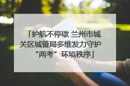 护航不停歇 兰州市城关区城管局多维发力守护“两考”环境秩序