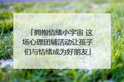 拥抱情绪小宇宙 这场心理团辅活动让孩子们与情绪成为好朋友