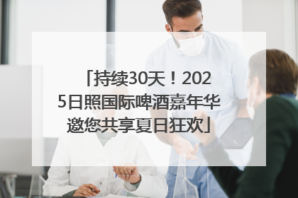 持续30天！2025日照国际啤酒嘉年华邀您共享夏日狂欢