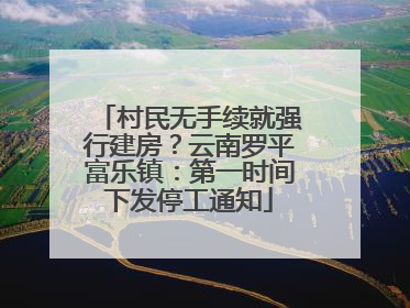 村民无手续就强行建房？云南罗平富乐镇：第一时间下发停工通知