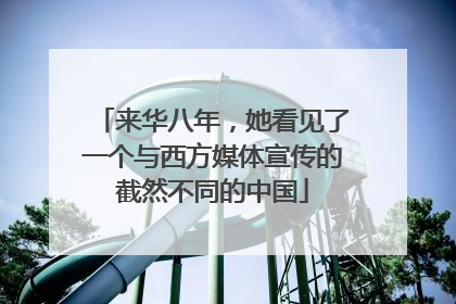 来华八年，她看见了一个与西方媒体宣传的截然不同的中国
