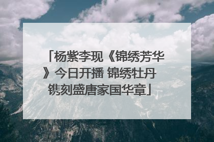 杨紫李现《锦绣芳华》今日开播 锦绣牡丹镌刻盛唐家国华章