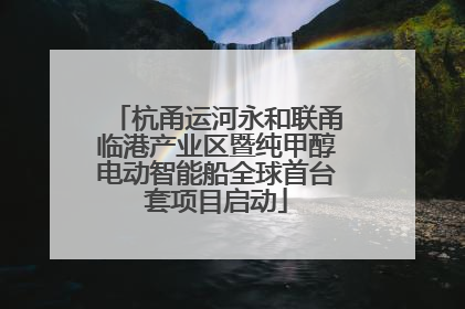 杭甬运河永和联甬临港产业区暨纯甲醇电动智能船全球首台套项目启动