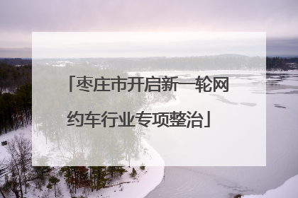 枣庄市开启新一轮网约车行业专项整治