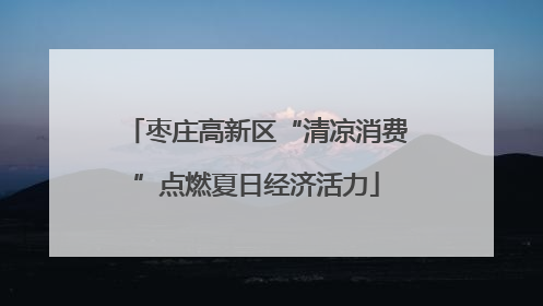 枣庄高新区“清凉消费”点燃夏日经济活力