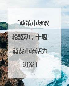 政策市场双轮驱动，十堰消费市场活力迸发