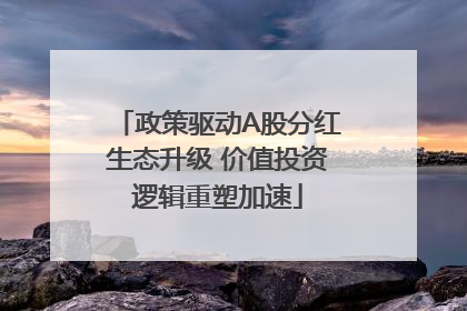 政策驱动A股分红生态升级 价值投资逻辑重塑加速