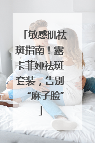 敏感肌祛斑指南！露卡菲娅祛斑套装，告别“麻子脸”