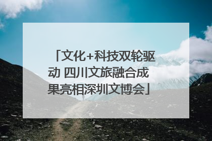 文化+科技双轮驱动 四川文旅融合成果亮相深圳文博会