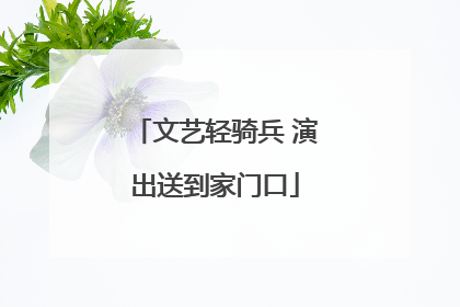 文艺轻骑兵 演出送到家门口