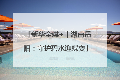 新华全媒+｜湖南岳阳：守护碧水迎蝶变