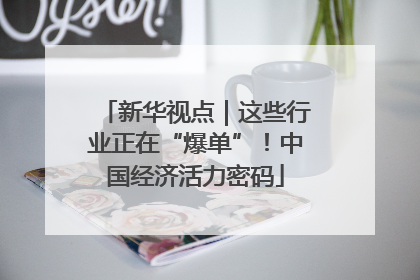 新华视点｜这些行业正在“爆单”！中国经济活力密码