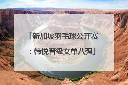 新加坡羽毛球公开赛：韩悦晋级女单八强