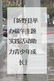 新野县举办端午主题实践活动助力青少年成长
