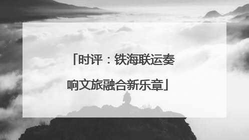 时评：铁海联运奏响文旅融合新乐章