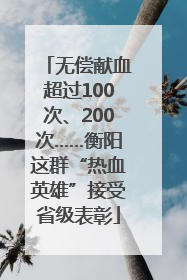 无偿献血超过100次、200次……衡阳这群“热血英雄”接受省级表彰