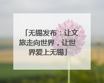 无锡发布：让文旅走向世界，让世界爱上无锡