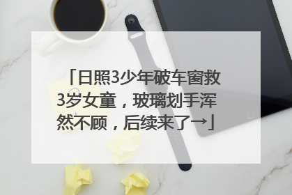 日照3少年破车窗救3岁女童，玻璃划手浑然不顾，后续来了→