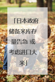 日本政府储备米库存量告急 或考虑进口大米
