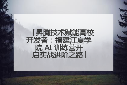 昇腾技术赋能高校开发者：福建江夏学院 AI 训练营开启实战进阶之路