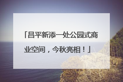昌平新添一处公园式商业空间，今秋亮相！