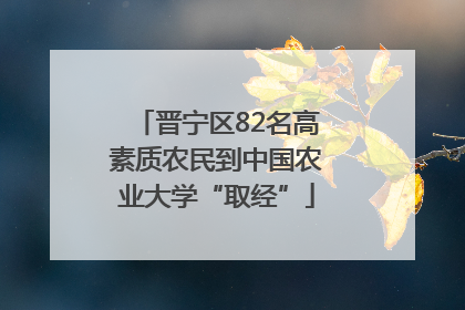 晋宁区82名高素质农民到中国农业大学“取经”