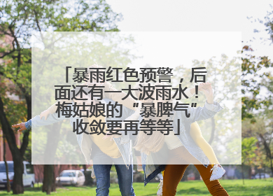 暴雨红色预警，后面还有一大波雨水！梅姑娘的“暴脾气”收敛要再等等