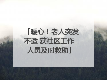 暖心！老人突发不适 获社区工作人员及时救助