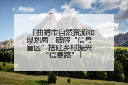 曲靖市自然资源和规划局：破解“信号盲区”搭建乡村振兴“信息路”