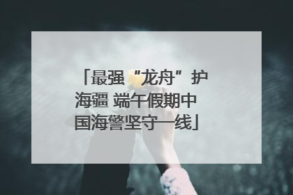最强“龙舟”护海疆 端午假期中国海警坚守一线