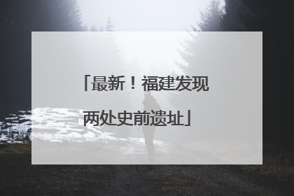 最新！福建发现两处史前遗址